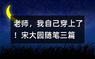 “老師，我自己穿上了！”（宋大園隨筆三篇）