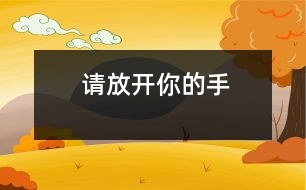 請(qǐng)放開(kāi)你的手