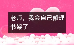 老師，我會自己修理書架了