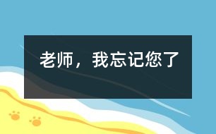 老師，我忘記您了