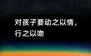 對孩子要“動之以情，行之以吻”