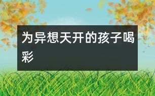 為“異想天開(kāi)”的孩子喝彩