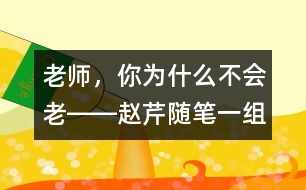 老師，你為什么不會(huì)老――趙芹隨筆一組