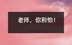 “老師，你別怕！”