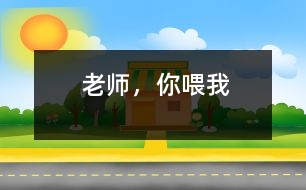 老師，你喂我