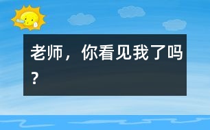 老師，你看見(jiàn)我了嗎？
