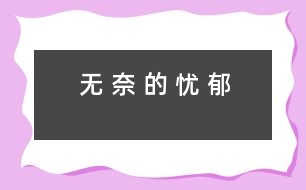 無(wú) 奈 的 憂(yōu) 郁