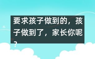 要求孩子做到的，孩子做到了，家長(zhǎng)你呢？