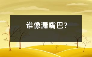 誰像“漏嘴巴”？