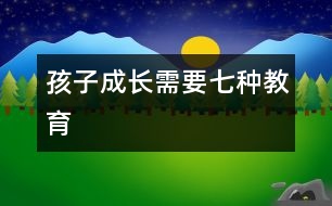 孩子成長(zhǎng)需要七種教育