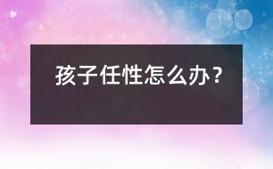 孩子任性怎么辦？