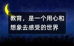 教育，是一個(gè)用心和想象去感受的世界
