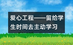 愛(ài)心工程――留給學(xué)生時(shí)間去主動(dòng)學(xué)習(xí)