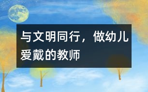 與文明同行，做幼兒愛(ài)戴的教師