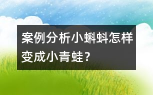 案例分析小蝌蚪怎樣變成小青蛙？