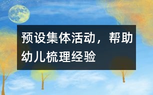 預(yù)設(shè)集體活動，幫助幼兒梳理經(jīng)驗