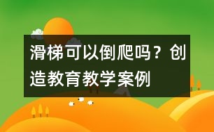 滑梯可以倒爬嗎？（創(chuàng)造教育教學(xué)案例）