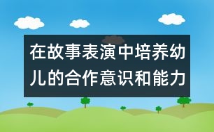在故事表演中培養(yǎng)幼兒的合作意識和能力-- 一次故事表演的啟示