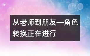 從老師到朋友―角色轉(zhuǎn)換正在進行