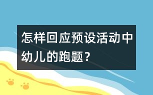怎樣回應(yīng)預(yù)設(shè)活動(dòng)中幼兒的“跑題”？