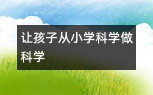 讓孩子從小“學科學、做科學”