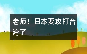 “老師！日本要攻打臺灣了”