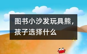 圖書(shū)、小沙發(fā)、玩具熊，孩子選擇什么
