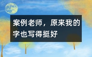 案例：老師，原來(lái)我的字也寫(xiě)得挺好