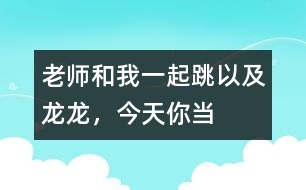 “老師和我一起跳”以及“龍龍，今天你當(dāng)小老師”