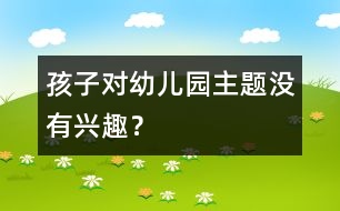 孩子對幼兒園主題沒有興趣？