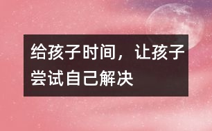 給孩子時間，讓孩子嘗試自己解決