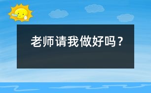 老師請(qǐng)我做好嗎？