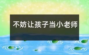 不妨讓孩子當“小老師”