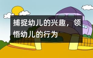 捕捉幼兒的興趣，領(lǐng)悟幼兒的行為
