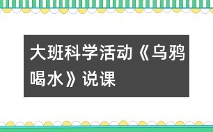 大班科學(xué)活動(dòng)《烏鴉喝水》說課