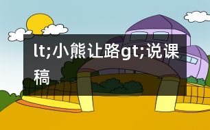 lt;小熊讓路gt;說(shuō)課稿
