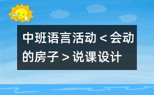 中班語(yǔ)言活動(dòng)＜會(huì)動(dòng)的房子＞說(shuō)課設(shè)計(jì)