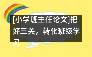 [小學(xué)班主任論文]把好三關(guān)，轉(zhuǎn)化班級學(xué)風(fēng)