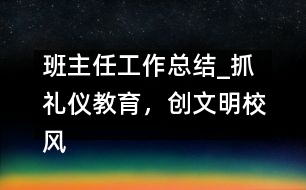 班主任工作總結(jié)_抓禮儀教育，創(chuàng)文明校風(fēng)
