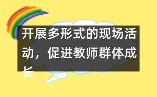 開(kāi)展多形式的現(xiàn)場(chǎng)活動(dòng)，促進(jìn)教師群體成長(zhǎng)