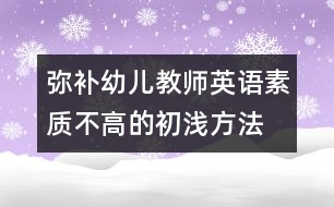 彌補(bǔ)幼兒教師英語素質(zhì)不高的初淺方法