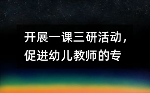 開展“一課三研”活動，促進幼兒教師的專業(yè)發(fā)展