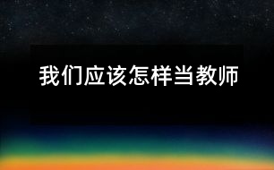 我們應(yīng)該怎樣當教師