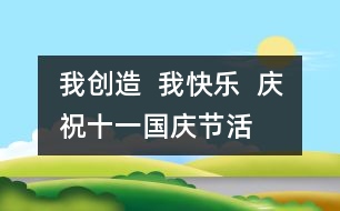 我創(chuàng)造  我快樂(lè)  慶?！笆弧眹?guó)慶節(jié)活動(dòng)方案