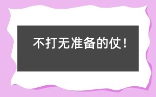 不打無準(zhǔn)備的仗！