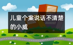 兒童個(gè)案：說(shuō)話(huà)不清楚的小威