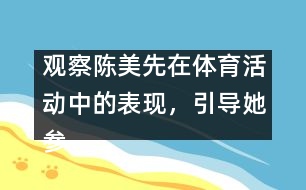 觀察陳美先在體育活動中的表現(xiàn)，引導(dǎo)她參加體育活動