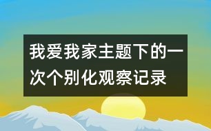 我愛我家主題下的一次個(gè)別化觀察記錄