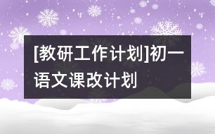 [教研工作計(jì)劃]初一語文課改計(jì)劃