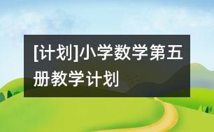 [計劃]小學數(shù)學第五冊教學計劃